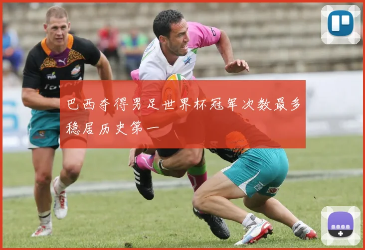 巴西夺得男足世界杯冠军次数最多稳居历史第一